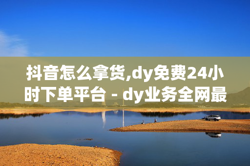 抖音怎么拿货,dy免费24小时下单平台 - dy业务全网最低价 - ks自助下单服务平台